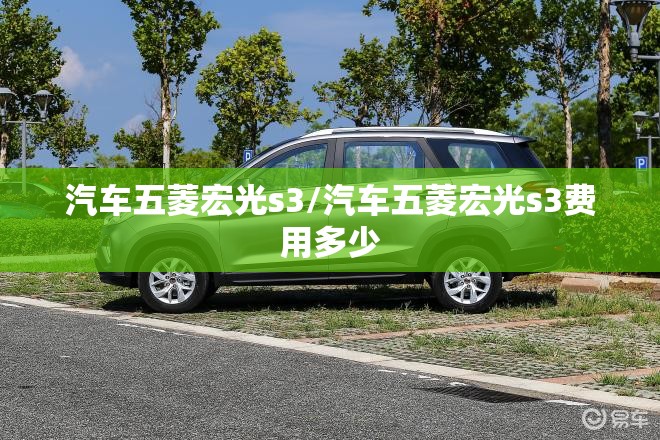 汽车五菱宏光s3/汽车五菱宏光s3费用多少 汽车五菱宏光s3/汽车五菱宏光s3费用多少