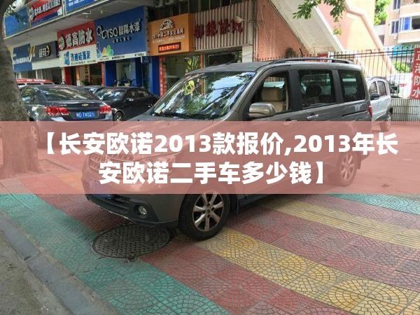 【长安欧诺2013款报价,2013年长安欧诺二手车多少钱】