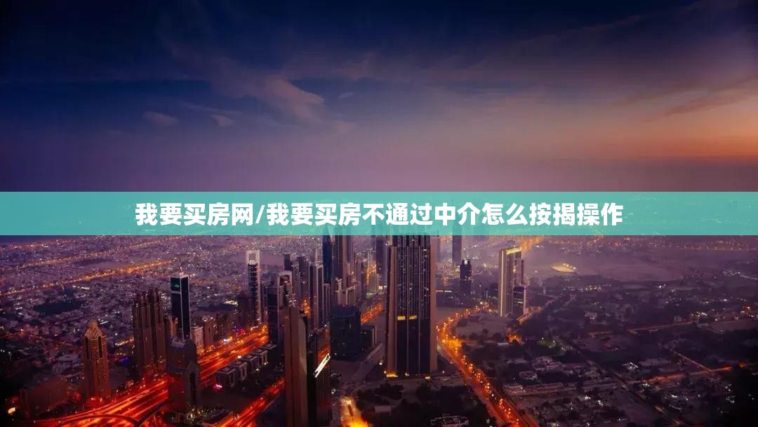 我要买房网/我要买房不通过中介怎么按揭操作 我要买房网/我要买房不通过中介怎么按揭操作