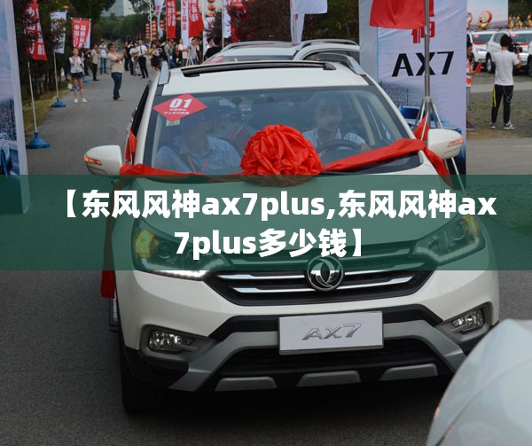 【东风风神ax7plus,东风风神ax7plus多少钱】