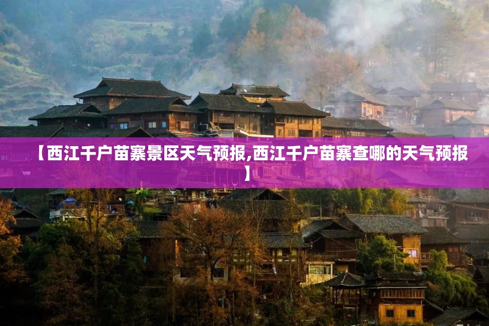 【西江千户苗寨景区天气预报,西江千户苗寨查哪的天气预报】