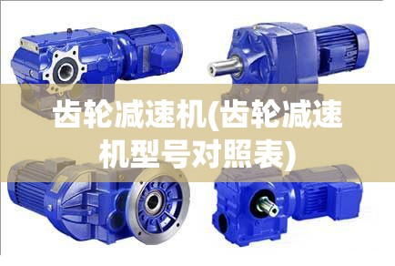 齿轮减速机(齿轮减速机型号对照表)