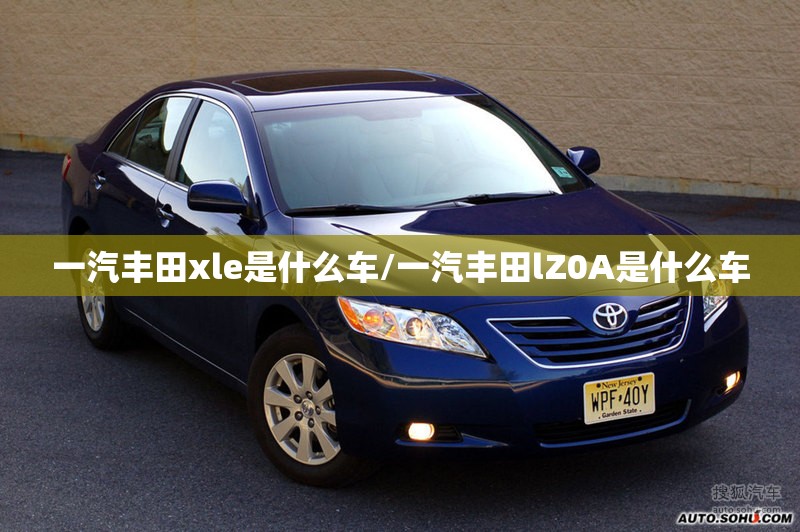 一汽丰田xle是什么车/一汽丰田lZ0A是什么车 一汽丰田xle是什么车/一汽丰田lZ0A是什么车