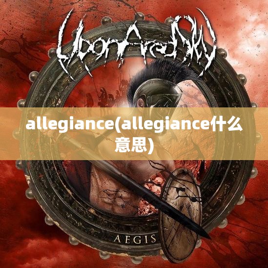 allegiance(allegiance什么意思) allegiance(allegiance什么意思)