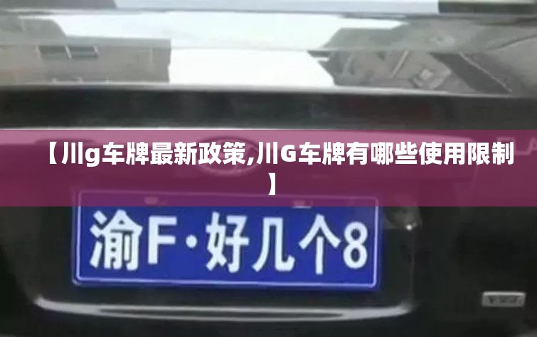 【川g车牌最新政策,川G车牌有哪些使用限制】 【川g车牌最新政策,川G车牌有哪些使用限制】