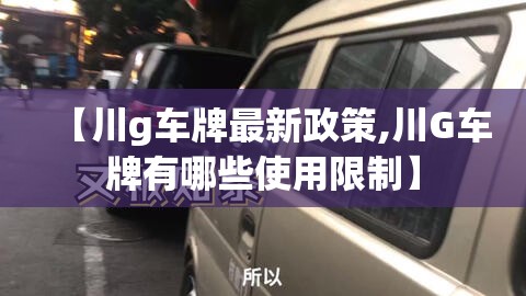【川g车牌最新政策,川G车牌有哪些使用限制】 【川g车牌最新政策,川G车牌有哪些使用限制】