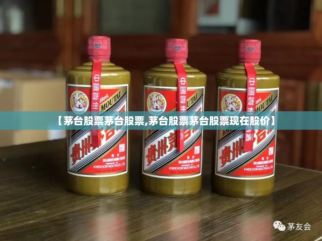 【茅台股票茅台股票,茅台股票茅台股票现在股价】 【茅台股票茅台股票,茅台股票茅台股票现在股价】