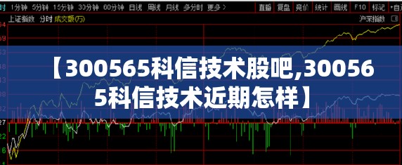 【300565科信技术股吧,300565科信技术近期怎样】 【300565科信技术股吧,300565科信技术近期怎样】