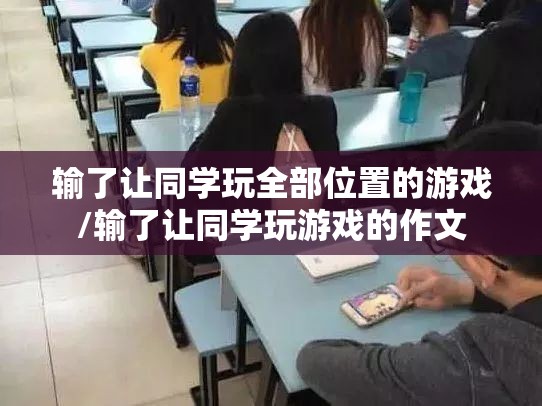 输了让同学玩全部位置的游戏/输了让同学玩游戏的作文 输了让同学玩全部位置的游戏/输了让同学玩游戏的作文