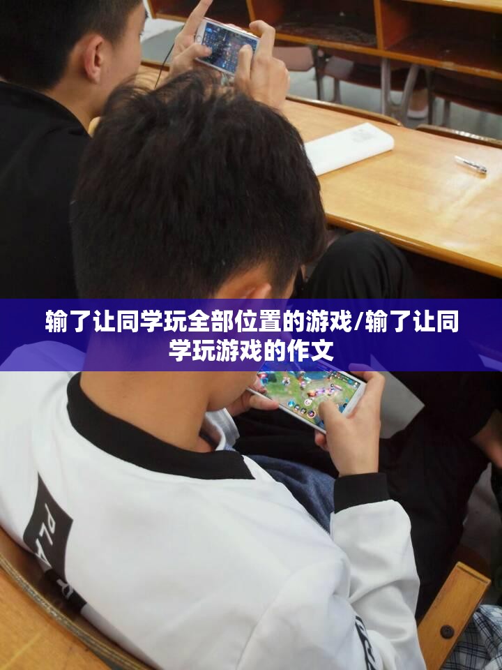 输了让同学玩全部位置的游戏/输了让同学玩游戏的作文 输了让同学玩全部位置的游戏/输了让同学玩游戏的作文