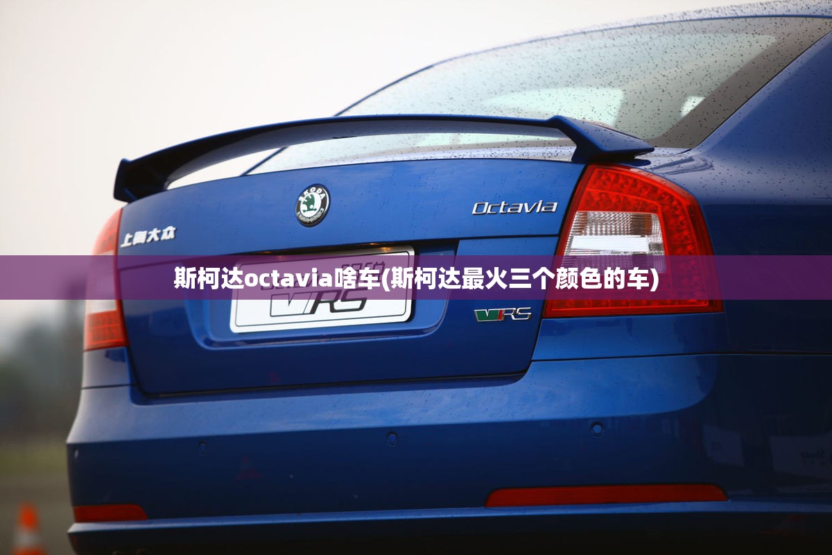 斯柯达octavia啥车(斯柯达最火三个颜色的车) 斯柯达octavia啥车(斯柯达最火三个颜色的车)