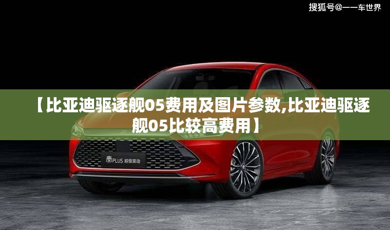 【比亚迪驱逐舰05费用及图片参数,比亚迪驱逐舰05比较高费用】 【比亚迪驱逐舰05费用及图片参数,比亚迪驱逐舰05比较高费用】