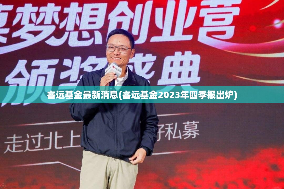 睿远基金最新消息(睿远基金2023年四季报出炉)