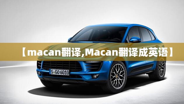 【macan翻译,Macan翻译成英语】 【macan翻译,Macan翻译成英语】