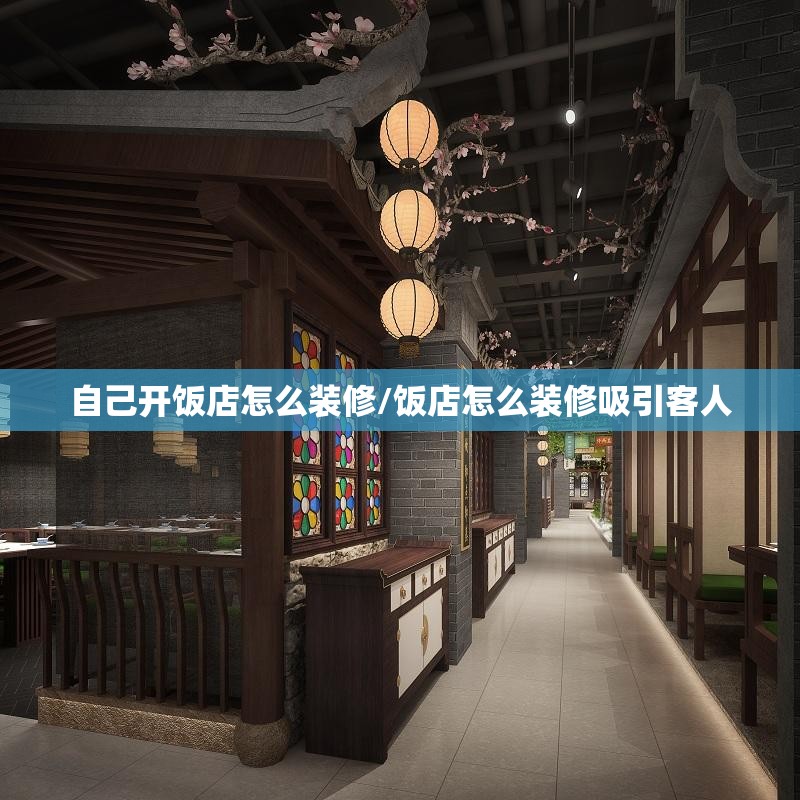 自己开饭店怎么装修/饭店怎么装修吸引客人