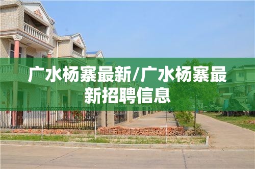 广水杨寨最新/广水杨寨最新招聘信息 广水杨寨最新/广水杨寨最新招聘信息
