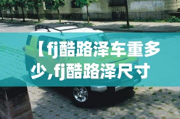【fj酷路泽车重多少,fj酷路泽尺寸长宽高多少】