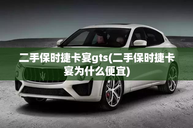 二手保时捷卡宴gts(二手保时捷卡宴为什么便宜)