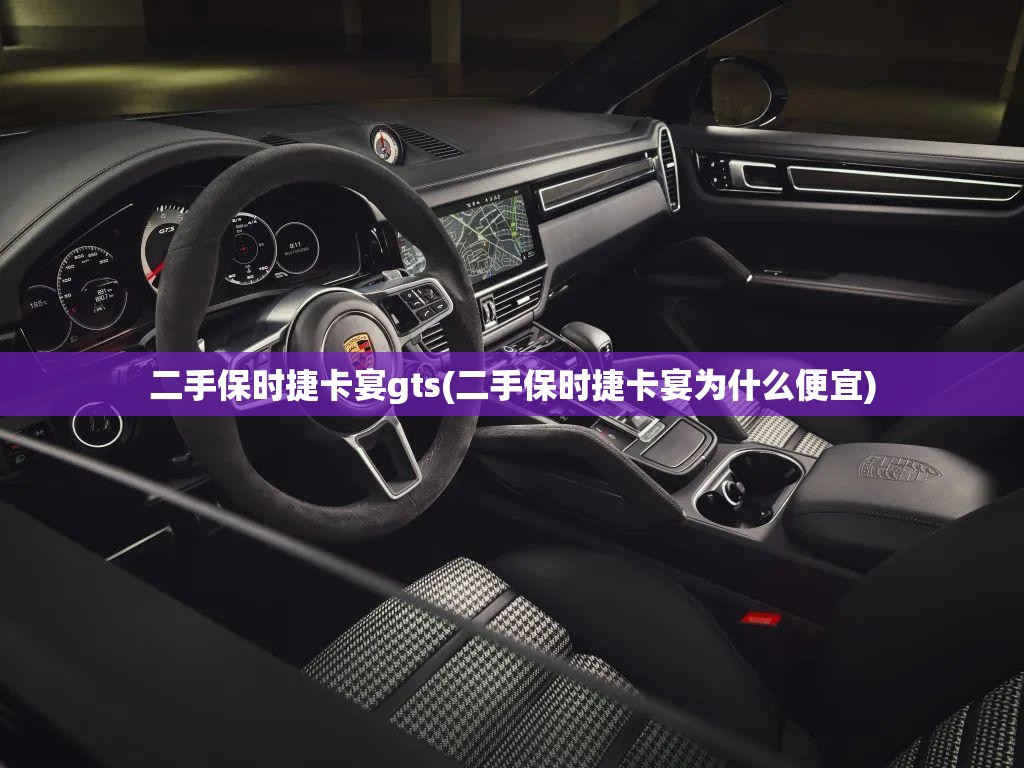 二手保时捷卡宴gts(二手保时捷卡宴为什么便宜)