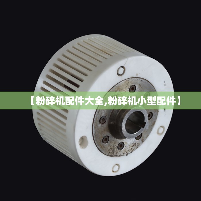 【粉碎机配件大全,粉碎机小型配件】