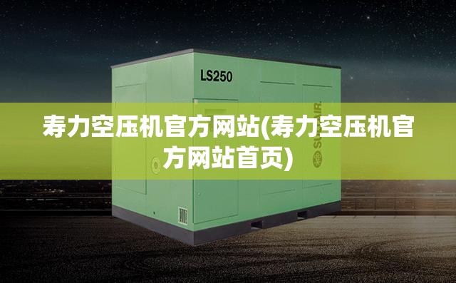 寿力空压机官方网站(寿力空压机官方网站首页)