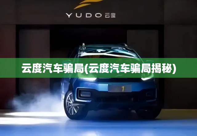 云度汽车骗局(云度汽车骗局揭秘) 云度汽车骗局(云度汽车骗局揭秘)