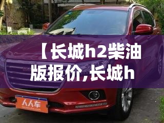 【长城h2柴油版报价,长城h6柴油版】