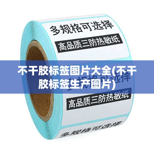 不干胶标签图片大全(不干胶标签生产图片) 不干胶标签图片大全(不干胶标签生产图片)