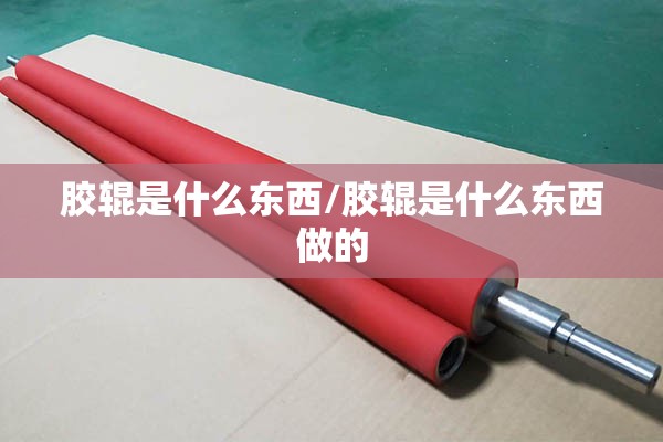 胶辊是什么东西/胶辊是什么东西做的 胶辊是什么东西/胶辊是什么东西做的
