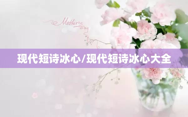 现代短诗冰心/现代短诗冰心大全