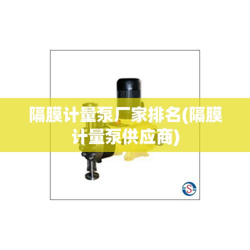 隔膜计量泵厂家排名(隔膜计量泵供应商) 隔膜计量泵厂家排名(隔膜计量泵供应商)