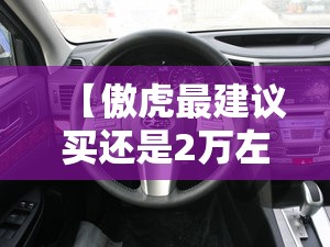 【傲虎最建议买还是2万左右,傲虎6万公里需要换什么】 【傲虎最建议买还是2万左右,傲虎6万公里需要换什么】