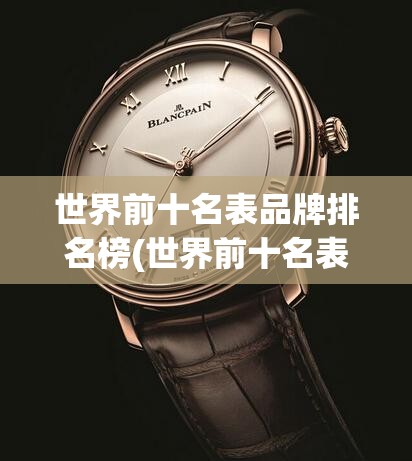 世界前十名表品牌排名榜(世界前十名表品牌及费用)