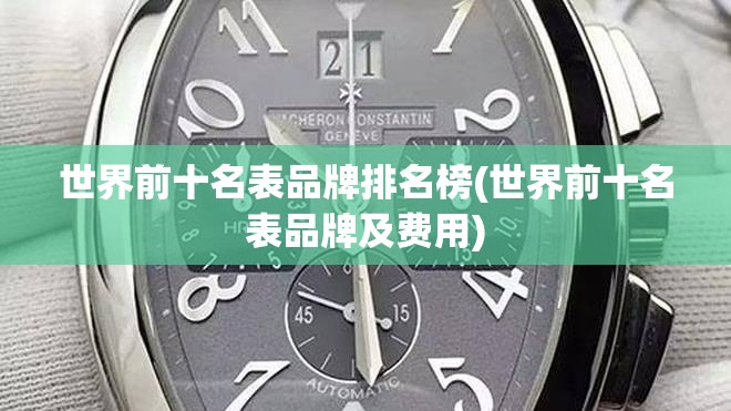 世界前十名表品牌排名榜(世界前十名表品牌及费用)