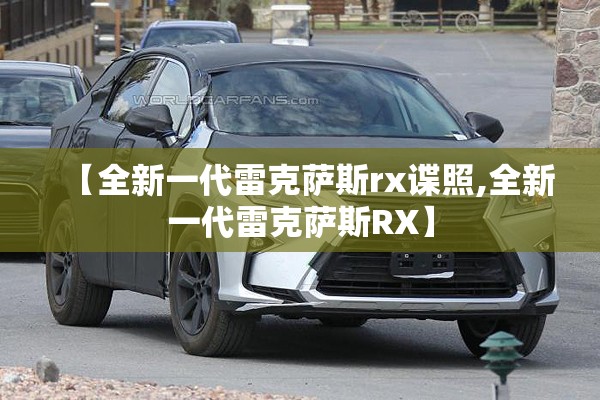 【全新一代雷克萨斯rx谍照,全新一代雷克萨斯RX】 【全新一代雷克萨斯rx谍照,全新一代雷克萨斯RX】