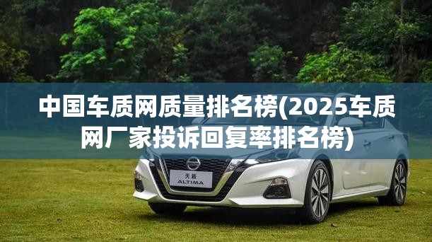 中国车质网质量排名榜(2025车质网厂家投诉回复率排名榜) 中国车质网质量排名榜(2025车质网厂家投诉回复率排名榜)