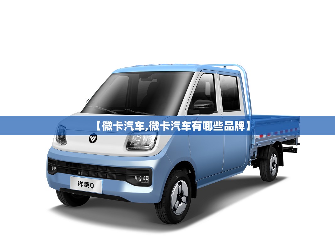 【微卡汽车,微卡汽车有哪些品牌】