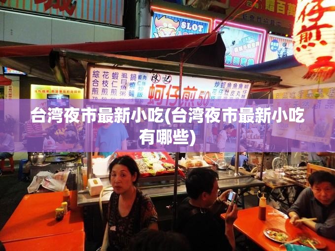 台湾夜市最新小吃(台湾夜市最新小吃有哪些)