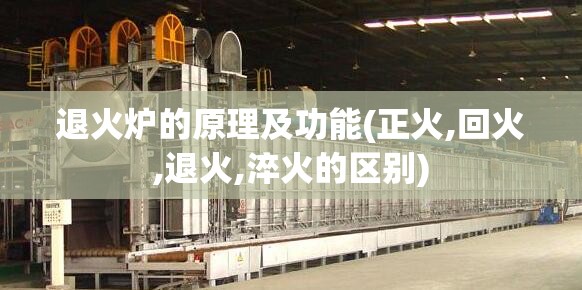 退火炉的原理及功能(正火,回火,退火,淬火的区别) 退火炉的原理及功能(正火,回火,退火,淬火的区别)
