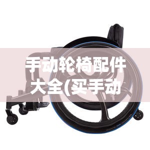 手动轮椅配件大全(买手动轮椅的10大忠告)