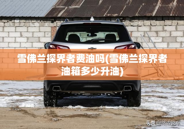 雪佛兰探界者费油吗(雪佛兰探界者油箱多少升油)