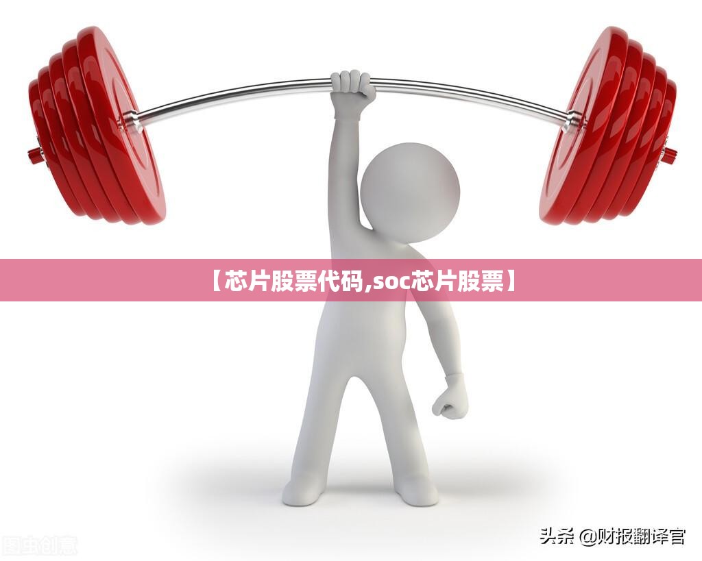 【芯片股票代码,soc芯片股票】 【芯片股票代码,soc芯片股票】