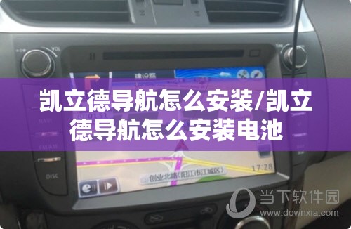 凯立德导航怎么安装/凯立德导航怎么安装电池