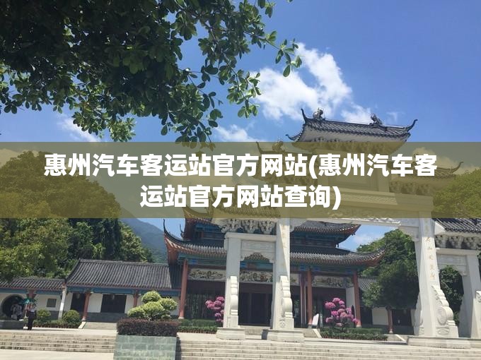 惠州汽车客运站官方网站(惠州汽车客运站官方网站查询)