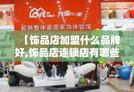 【饰品店加盟什么品牌好,饰品店连锁店有哪些品牌】 【饰品店加盟什么品牌好,饰品店连锁店有哪些品牌】