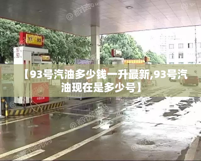 【93号汽油多少钱一升最新,93号汽油现在是多少号】 【93号汽油多少钱一升最新,93号汽油现在是多少号】