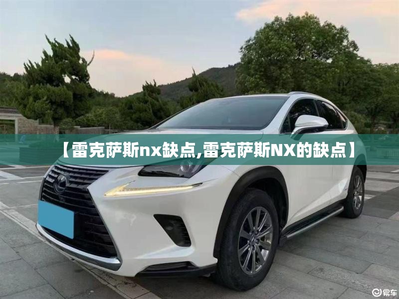 【雷克萨斯nx缺点,雷克萨斯NX的缺点】 【雷克萨斯nx缺点,雷克萨斯NX的缺点】