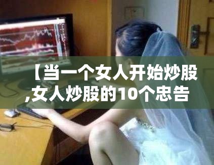【当一个女人开始炒股,女人炒股的10个忠告】
