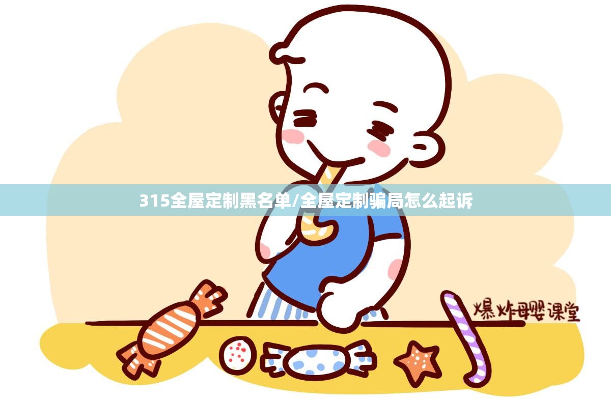 315全屋定制黑名单/全屋定制骗局怎么起诉 315全屋定制黑名单/全屋定制骗局怎么起诉