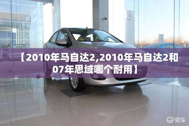 【2010年马自达2,2010年马自达2和07年思域哪个耐用】 【2010年马自达2,2010年马自达2和07年思域哪个耐用】